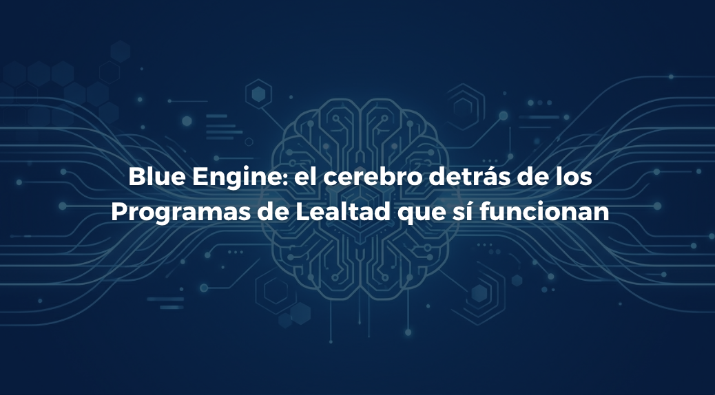 Blue Engine: el cerebro detrás de los programas de lealtad que sí funcionan